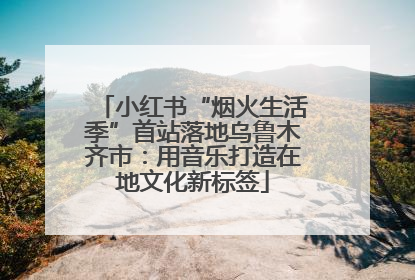 小红书“烟火生活季”首站落地乌鲁木齐市：用音乐打造在地文化新标签