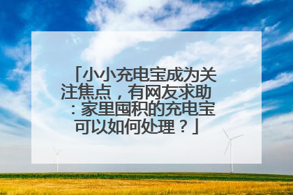 小小充电宝成为关注焦点，有网友求助：家里囤积的充电宝可以如何处理？