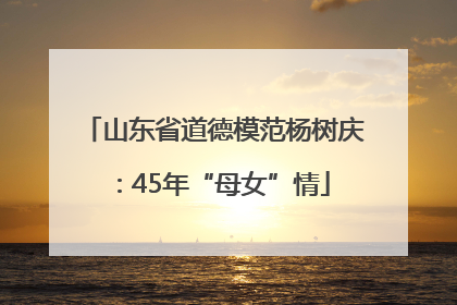 山东省道德模范杨树庆：45年“母女”情