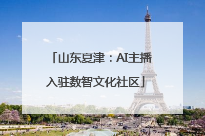 山东夏津：AI主播入驻数智文化社区