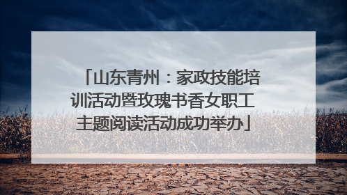 山东青州：家政技能培训活动暨玫瑰书香女职工主题阅读活动成功举办