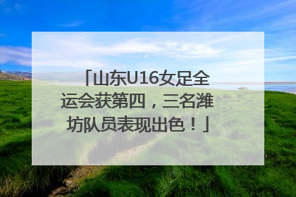 山东U16女足全运会获第四，三名潍坊队员表现出色！