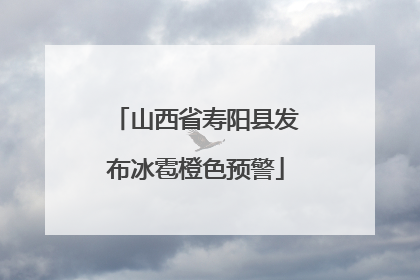 山西省寿阳县发布冰雹橙色预警