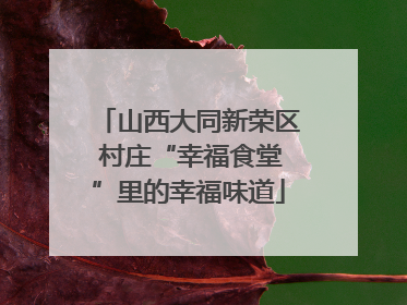 山西大同新荣区 村庄“幸福食堂”里的幸福味道