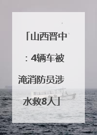 山西晋中：4辆车被淹消防员涉水救8人