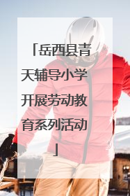 岳西县青天辅导小学开展劳动教育系列活动