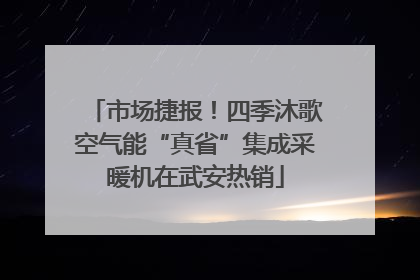 市场捷报！四季沐歌空气能“真省”集成采暖机在武安热销