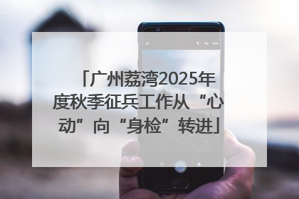 广州荔湾2025年度秋季征兵工作从“心动”向“身检”转进