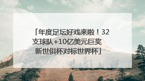 年度足坛好戏来啦！32支球队+10亿美元巨奖 新世俱杯对标世界杯