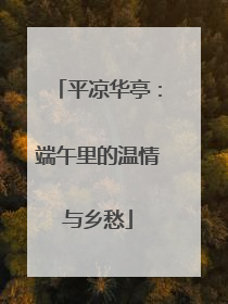 平凉华亭：端午里的温情与乡愁