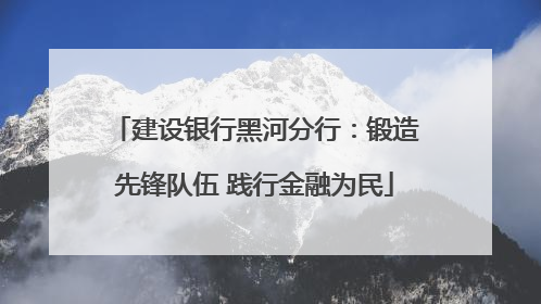 建设银行黑河分行：锻造先锋队伍 践行金融为民