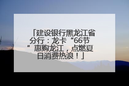 建设银行黑龙江省分行：龙卡“66节”惠购龙江，点燃夏日消费热浪！