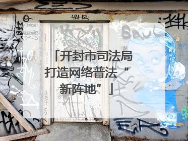 开封市司法局打造网络普法“新阵地”
