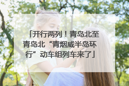 开行两列！青岛北至青岛北“青烟威半岛环行”动车组列车来了