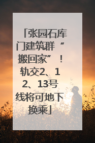 张园石库门建筑群“搬回家”！轨交2、12、13号线将可地下换乘