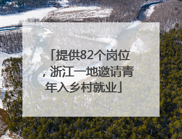 提供82个岗位，浙江一地邀请青年入乡村就业