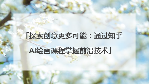 探索创意更多可能：通过知乎AI绘画课程掌握前沿技术