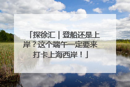探徐汇｜登船还是上岸？这个端午一定要来打卡上海西岸！