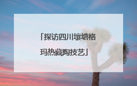 探访四川壤塘格玛热藏陶技艺