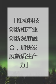 推动科技创新和产业创新深度融合，加快发展新质生产力