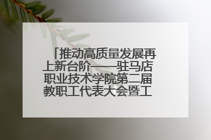 推动高质量发展再上新台阶——驻马店职业技术学院第二届教职工代表大会暨工会会员代表大会第四次会议成功召开