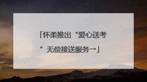 怀柔推出“爱心送考”无偿接送服务→
