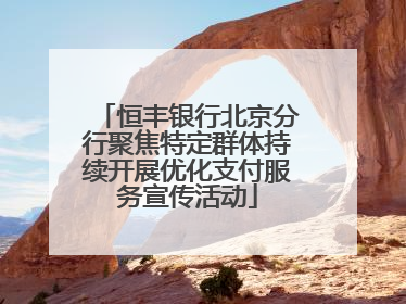 恒丰银行北京分行聚焦特定群体持续开展优化支付服务宣传活动