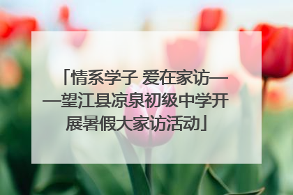 情系学子 爱在家访——望江县凉泉初级中学开展暑假大家访活动