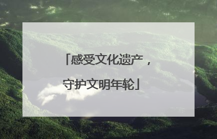 感受文化遗产，守护文明年轮
