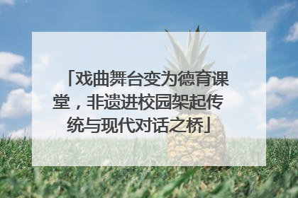 戏曲舞台变为德育课堂，非遗进校园架起传统与现代对话之桥