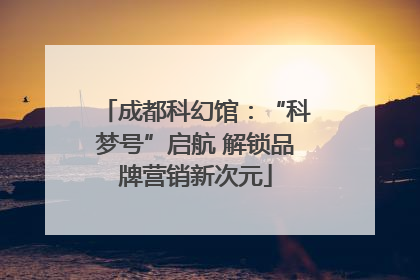 成都科幻馆：“科梦号”启航 解锁品牌营销新次元