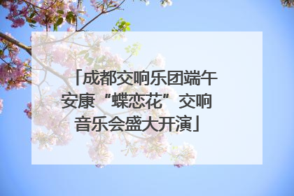 成都交响乐团端午安康“蝶恋花”交响音乐会盛大开演