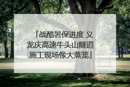 战酷暑保进度 义龙庆高速牛头山隧道施工现场像大蒸笼