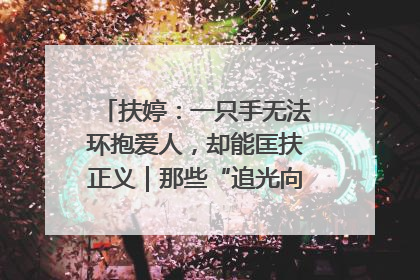 扶婷：一只手无法环抱爱人，却能匡扶正义｜那些“追光向上”的故事①