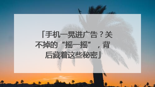 手机一晃进广告？关不掉的“摇一摇”，背后藏着这些秘密