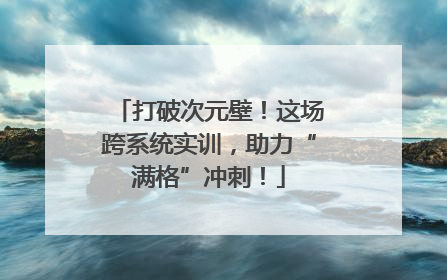 打破次元壁！这场跨系统实训，助力“满格”冲刺！