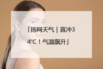 扬网天气｜直冲34℃！气温飙升