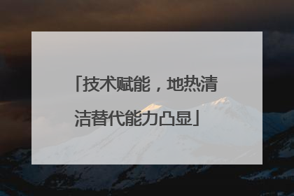技术赋能，地热清洁替代能力凸显