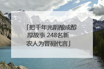 把千年光阴酿成醇厚故事 248名新农人为晋祠代言