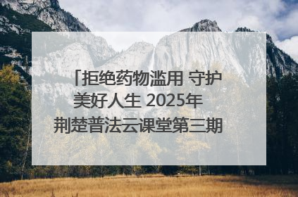 拒绝药物滥用 守护美好人生 2025年荆楚普法云课堂第三期在省女子强戒所开讲