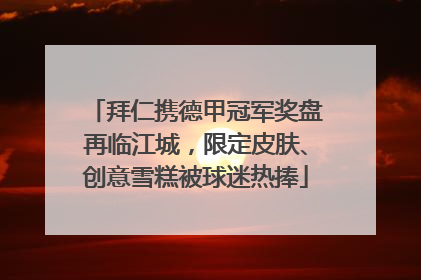拜仁携德甲冠军奖盘再临江城，限定皮肤、创意雪糕被球迷热捧
