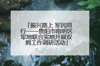 振兴路上 军民同行——贵阳市南明区军地联合实地开展双拥工作调研活动