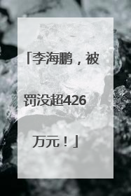 李海鹏，被罚没超426万元！