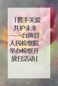 携手关爱 共护未来——台前县人民检察院举办检察开放日活动