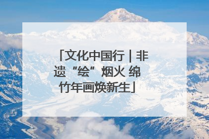 文化中国行｜非遗“绘”烟火 绵竹年画焕新生