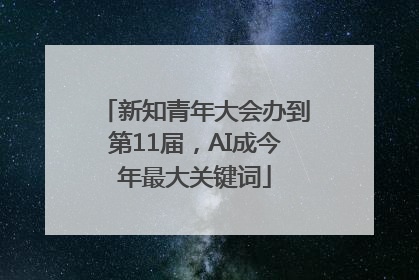 新知青年大会办到第11届，AI成今年最大关键词