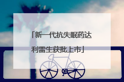 新一代抗失眠药达利雷生获批上市