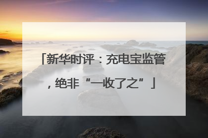 新华时评：充电宝监管，绝非“一收了之”