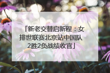 新老交替启新程：女排世联赛北京站中国队2胜2负战绩收官