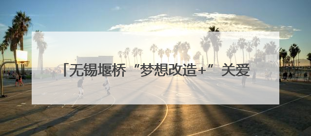 无锡堰桥“梦想改造+”关爱计划为青少年点亮成长空间